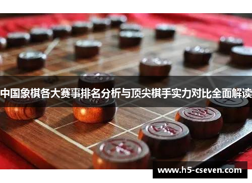 中国象棋各大赛事排名分析与顶尖棋手实力对比全面解读